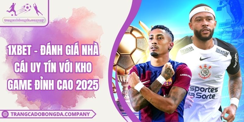 1XBET - Đánh Giá Nhà Cái Uy Tín Với Kho Game Đỉnh Cao 2025