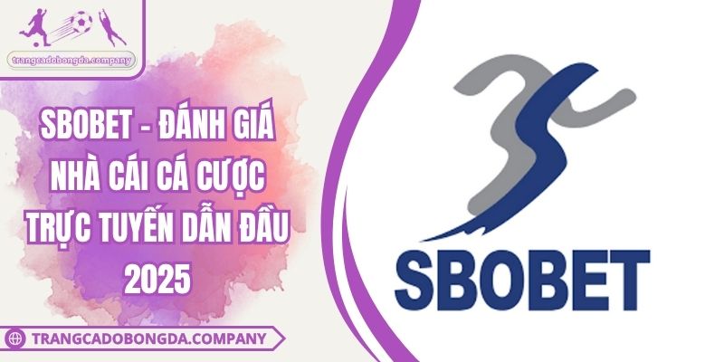 SBOBET - Đánh Giá Nhà Cái Cá Cược Trực Tuyến Dẫn Đầu 2025