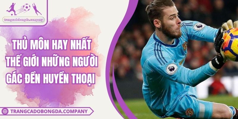 Thủ Môn Hay Nhất Thế Giới Những Người Gác Đền Huyền Thoại