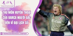 Thủ Môn Huyền Thoại của Barca Người Gác Đền Vĩ Đại Lịch Sử