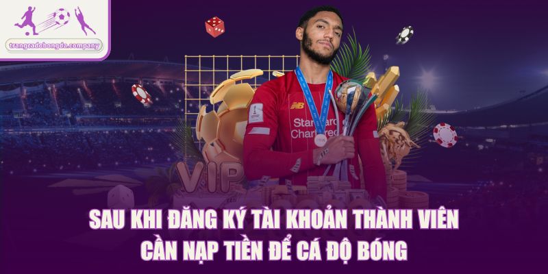 Sau khi đăng ký tài khoản thành viên cần nạp tiền để cá độ bóng