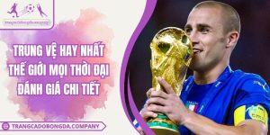 Trung Vệ Hay Nhất Thế Giới Mọi Thời Đại Đánh Giá Chi Tiết