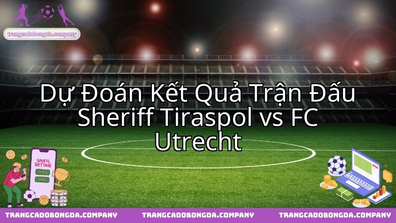 Bóc tách chiến thuật: Sheriff Tiraspol đối đầu FC Utrecht tại đấu trường châu Âu.