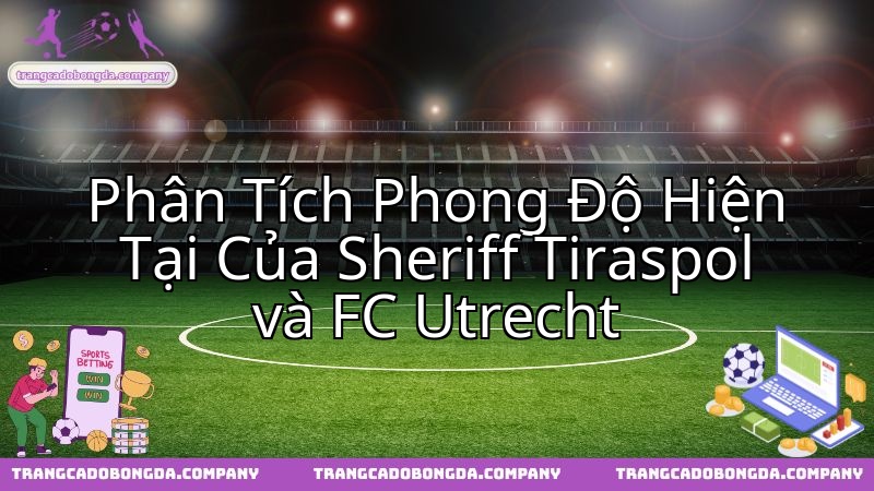 Khám phá sức mạnh thực sự của Sheriff Tiraspol và FC Utrecht trong màn đọ sức.