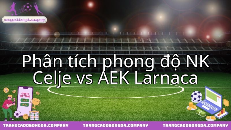 NK Celje đối đầu AEK Larnaca: Màn đọ sức phong độ quyết định cục diện.