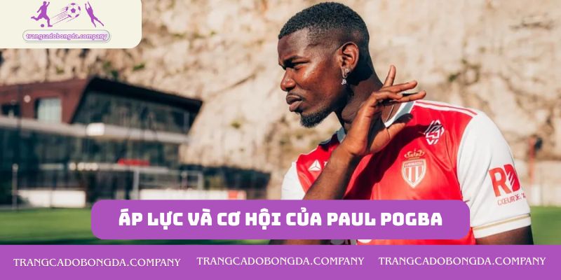 Áp lực và cơ hội của Paul Pogba