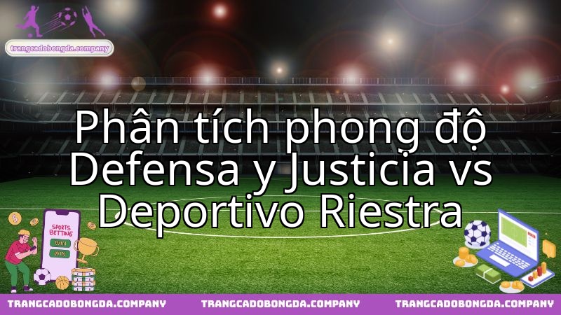 Defensa y Justicia gặp Deportivo Riestra: Đánh giá sức mạnh và chiến thuật hai đội.