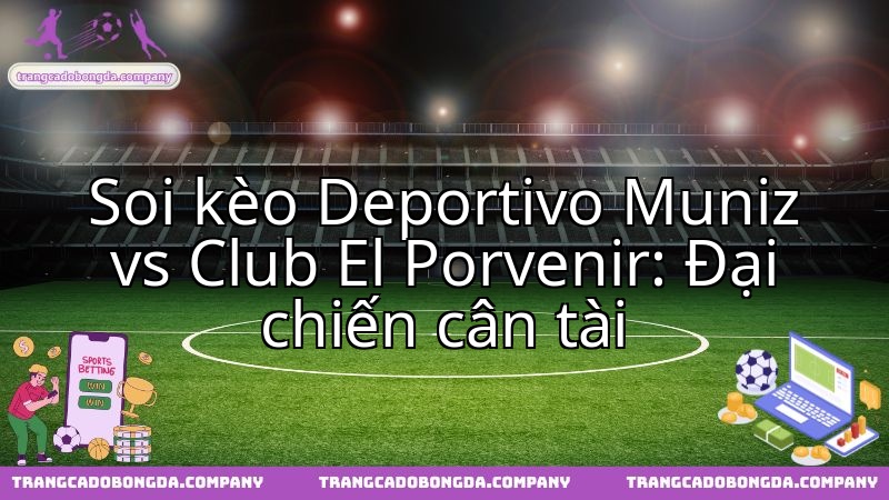 Deportivo Muniz và Club El Porvenir: Cuộc thư hùng đầy duyên nợ, khó lường kết quả.