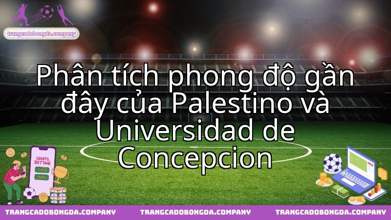 Palestino và Universidad de Concepcion: Phân tích sức mạnh hiện tại định đoạt trận cầu.