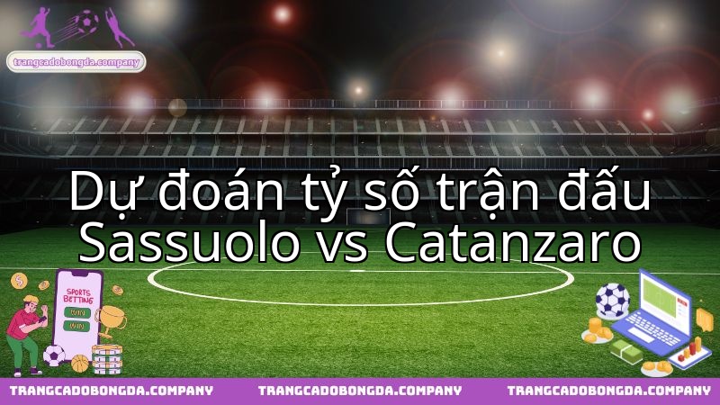 Phân tích chuyên gia: Sassuolo Calcio chạm trán US Catanzaro, chờ đợi bất ngờ.