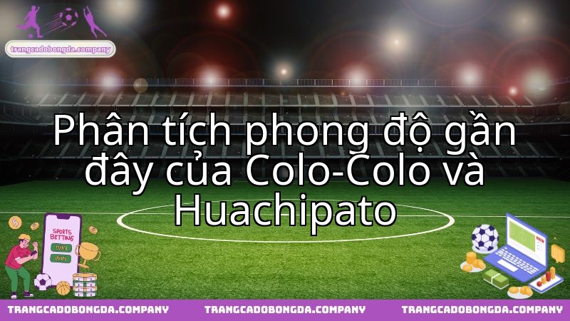 Phong độ hiện tại quyết định cục diện Colo Colo chạm trán Huachipato.