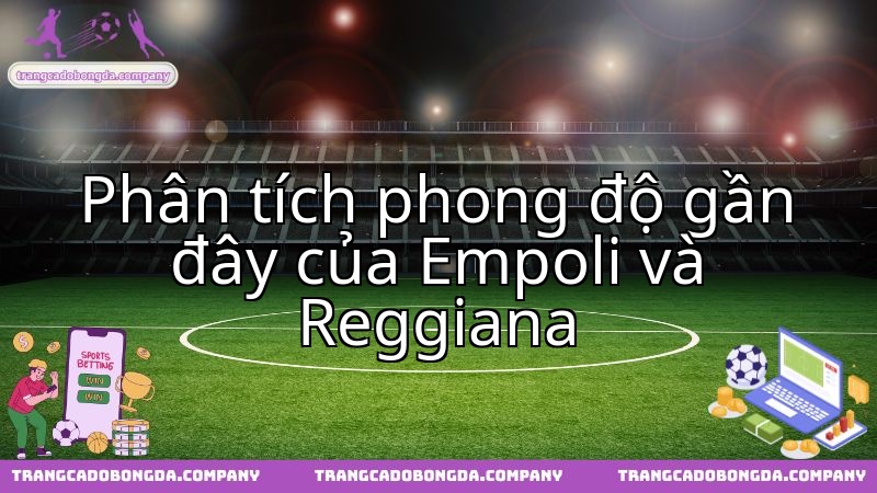 Tình hình phong độ Empoli FC và Reggiana 1919 trước trận thư hùng.